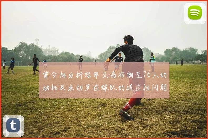 曾令旭分析绿军交易布朗至76人的动机及米切罗在球队的适应性问题