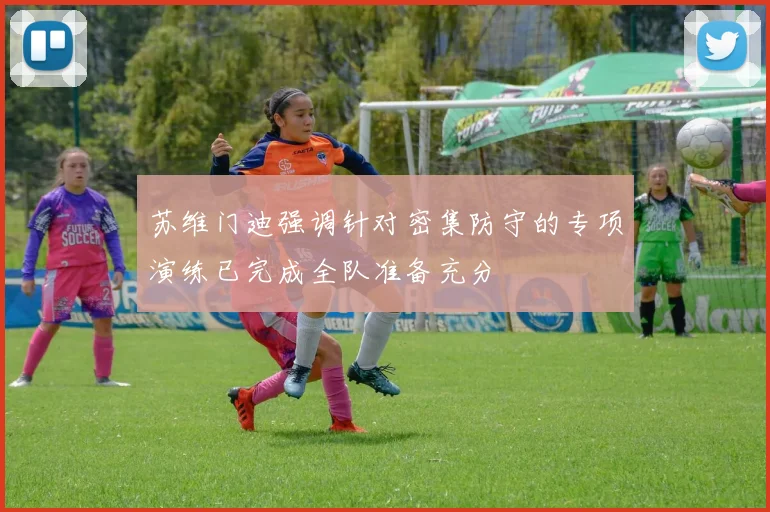 苏维门迪强调针对密集防守的专项演练已完成全队准备充分