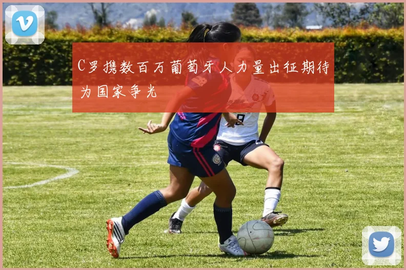 C罗携数百万葡萄牙人力量出征期待为国家争光
