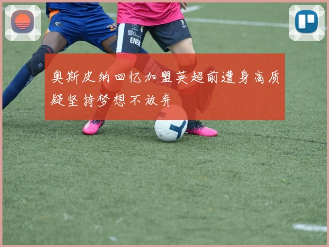 奥斯皮纳回忆加盟英超前遭身高质疑坚持梦想不放弃