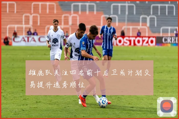 雄鹿队关注四名前十后卫或计划交易提升选秀顺位