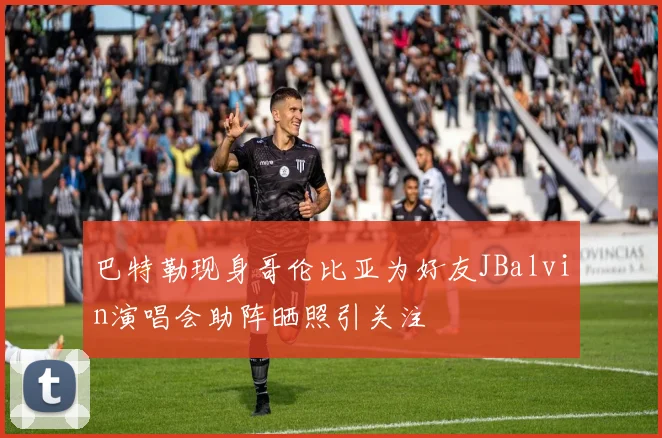 巴特勒现身哥伦比亚为好友JBalvin演唱会助阵晒照引关注