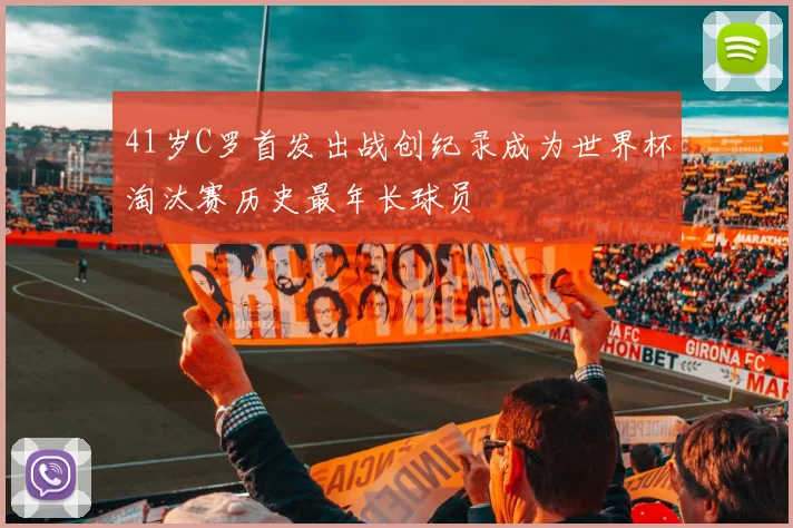 41岁C罗首发出战创纪录成为世界杯淘汰赛历史最年长球员